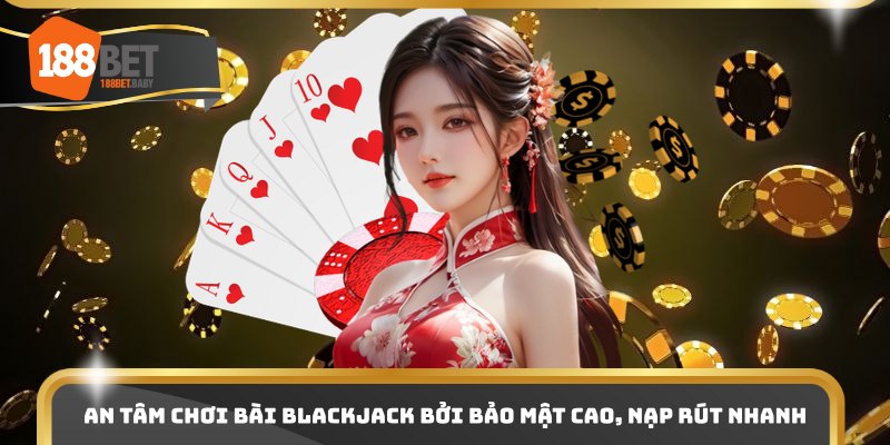 An tâm chơi bài blackjack bởi bảo mật cao, nạp rút nhanh