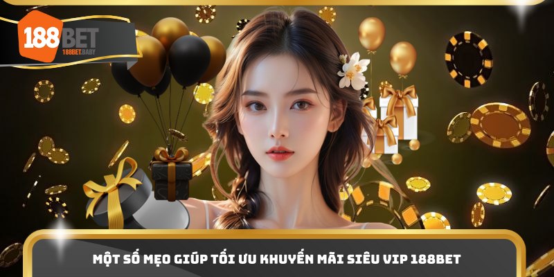 Một số mẹo giúp tối ưu khuyến mãi siêu VIP 188bet