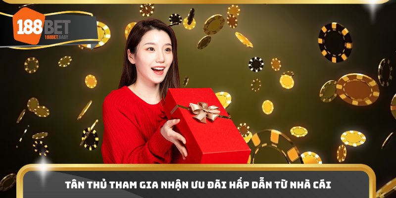 Tân thủ tham gia nhận ưu đãi hấp dẫn từ nhà cái